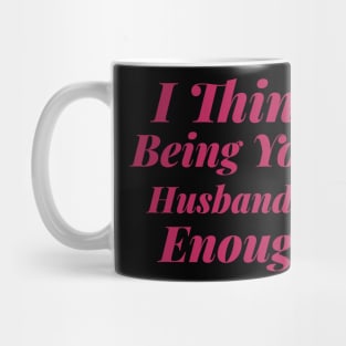 I Think Being Your Husband Is Enough Mug